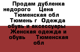 Продам дубленка недорого  › Цена ­ 1 000 - Тюменская обл., Тюмень г. Одежда, обувь и аксессуары » Женская одежда и обувь   . Тюменская обл.